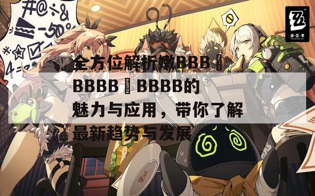 全方位解析嫩BBB槡BBBB槡BBBB的魅力与应用，带你了解最新趋势与发展