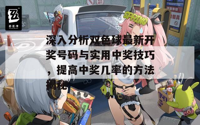 深入分析双色球最新开奖号码与实用中奖技巧，提高中奖几率的方法揭秘