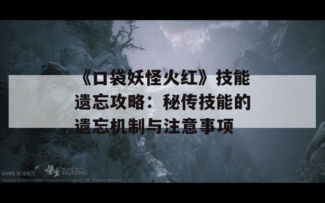 《口袋妖怪火红》技能遗忘攻略：秘传技能的遗忘机制与注意事项