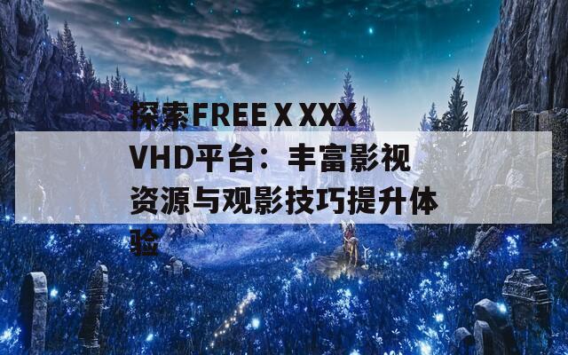 探索FREEⅩXXXVHD平台：丰富影视资源与观影技巧提升体验