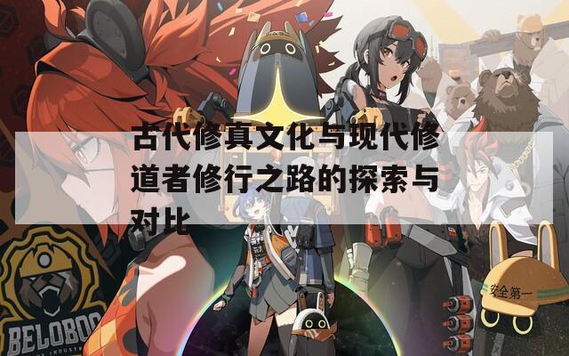 古代修真文化与现代修道者修行之路的探索与对比