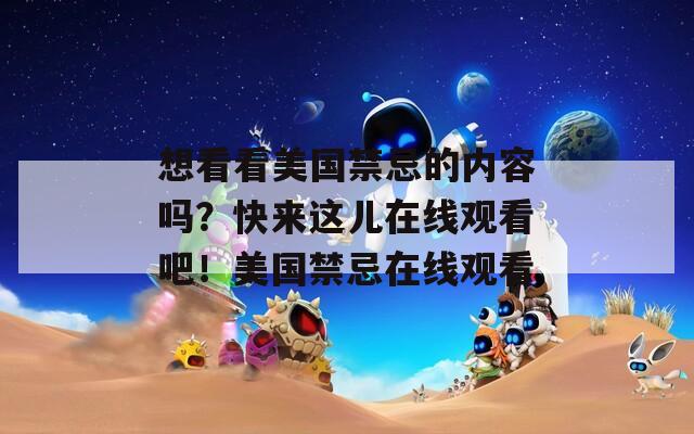 想看看美国禁忌的内容吗？快来这儿在线观看吧！美国禁忌在线观看