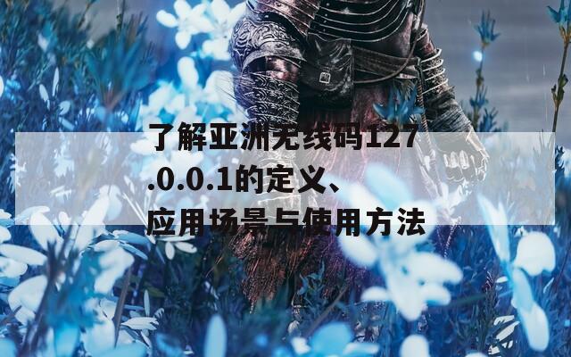 了解亚洲无线码127.0.0.1的定义、应用场景与使用方法