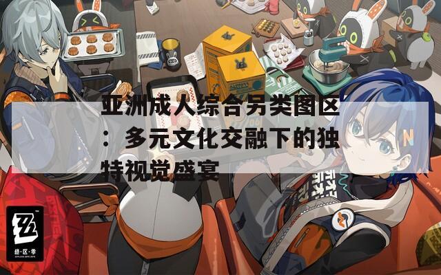 亚洲成人综合另类图区：多元文化交融下的独特视觉盛宴