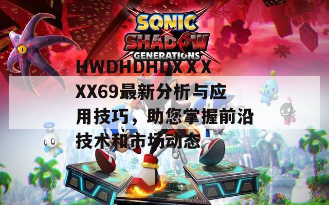 HWDHDHDXⅩXXX69最新分析与应用技巧，助您掌握前沿技术和市场动态