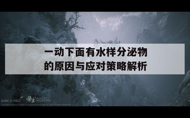 一动下面有水样分泌物的原因与应对策略解析