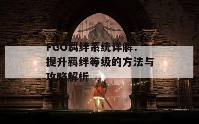 FGO羁绊系统详解：提升羁绊等级的方法与攻略解析