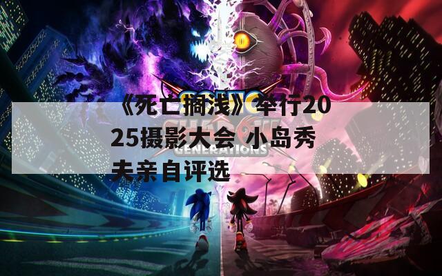 《死亡搁浅》举行2025摄影大会 小岛秀夫亲自评选