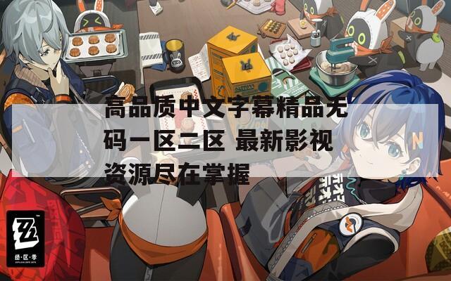 高品质中文字幕精品无码一区二区 最新影视资源尽在掌握