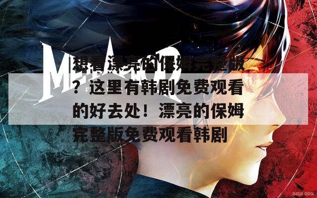 想看漂亮的保姆完整版？这里有韩剧免费观看的好去处！漂亮的保姆完整版免费观看韩剧