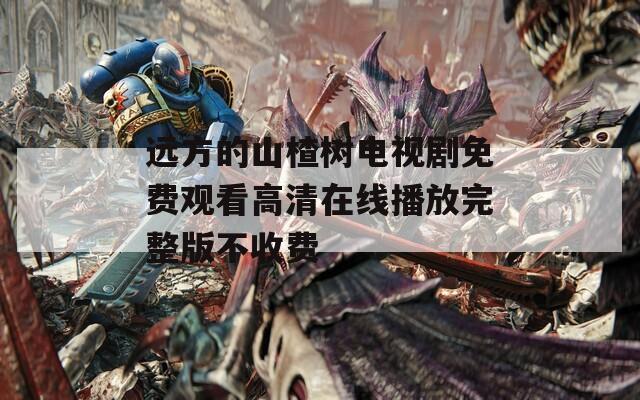 远方的山楂树电视剧免费观看高清在线播放完整版不收费