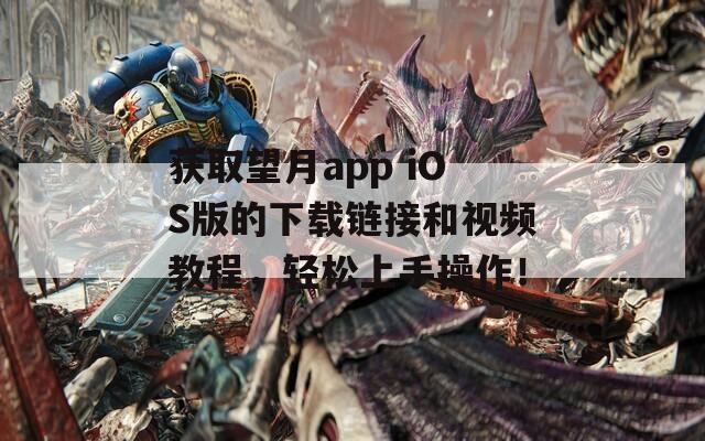 获取望月app iOS版的下载链接和视频教程，轻松上手操作！