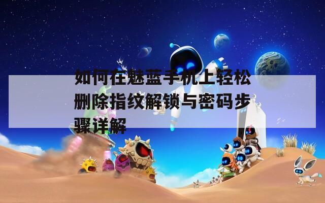 如何在魅蓝手机上轻松删除指纹解锁与密码步骤详解
