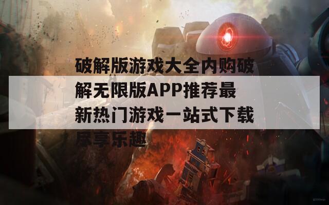 破解版游戏大全内购破解无限版APP推荐最新热门游戏一站式下载尽享乐趣