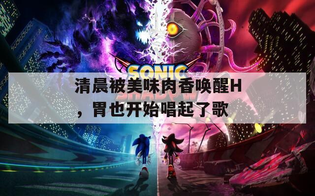 清晨被美味肉香唤醒H，胃也开始唱起了歌