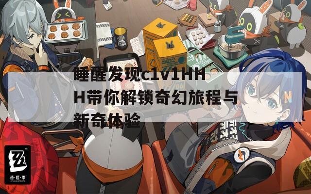 睡醒发现c1v1HHH带你解锁奇幻旅程与新奇体验