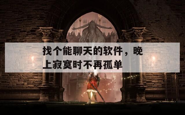 找个能聊天的软件，晚上寂寞时不再孤单