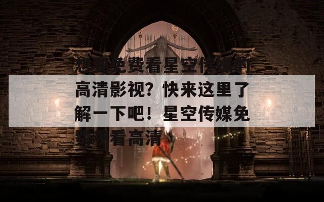 想要免费看星空传媒的高清影视？快来这里了解一下吧！星空传媒免费观看高清