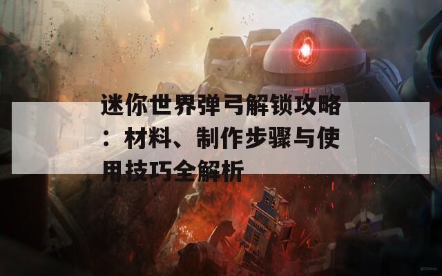 迷你世界弹弓解锁攻略：材料、制作步骤与使用技巧全解析