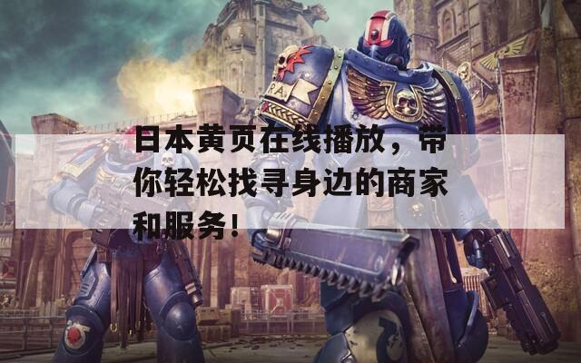 日本黄页在线播放，带你轻松找寻身边的商家和服务！