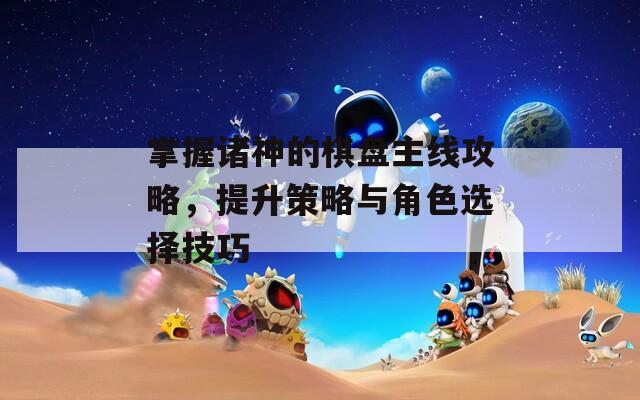 掌握诸神的棋盘主线攻略，提升策略与角色选择技巧
