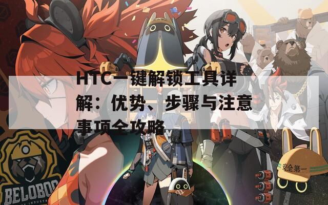 HTC一键解锁工具详解：优势、步骤与注意事项全攻略