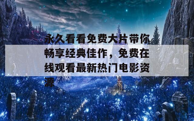 永久看看免费大片带你畅享经典佳作，免费在线观看最新热门电影资源