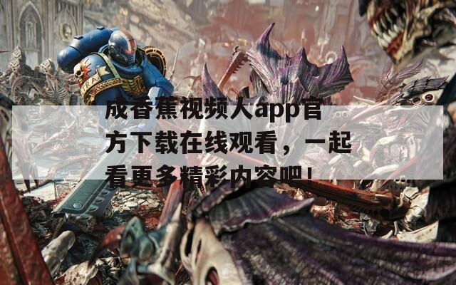 成香蕉视频人app官方下载在线观看，一起看更多精彩内容吧！