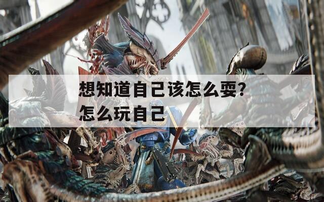 想知道自己该怎么耍？怎么玩自己