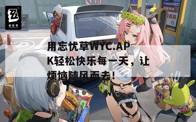 用忘忧草WYC.APK轻松快乐每一天，让烦恼随风而去！