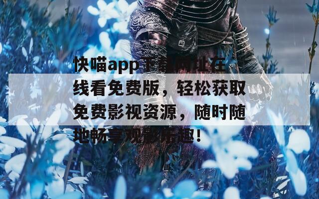 快喵app下载网址在线看免费版，轻松获取免费影视资源，随时随地畅享观影乐趣！