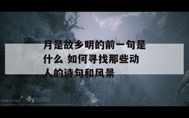 月是故乡明的前一句是什么 如何寻找那些动人的诗句和风景