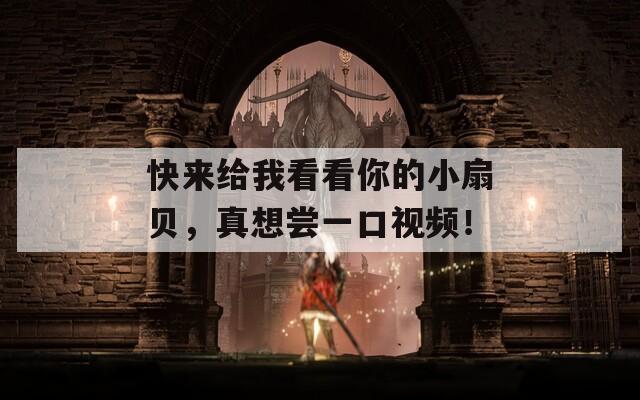 快来给我看看你的小扇贝，真想尝一口视频！