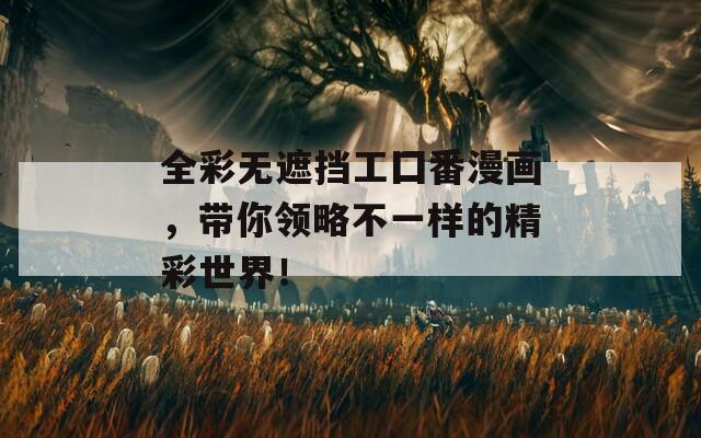 全彩无遮挡工囗番漫画，带你领略不一样的精彩世界！