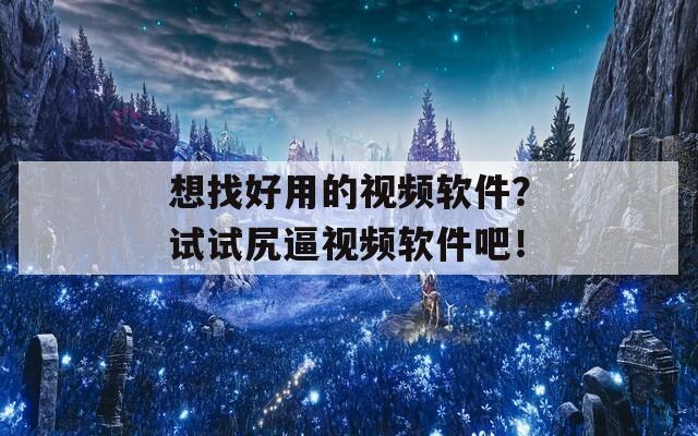 想找好用的视频软件？试试尻逼视频软件吧！