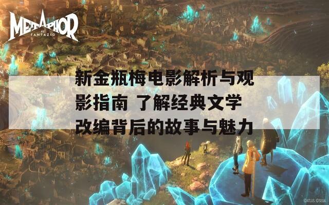 新金瓶梅电影解析与观影指南 了解经典文学改编背后的故事与魅力