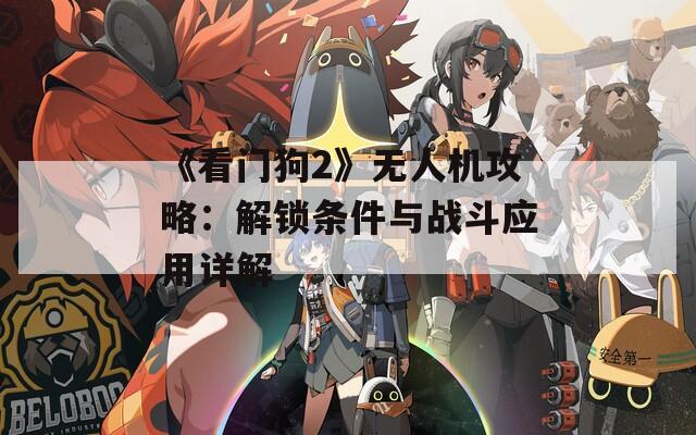 《看门狗2》无人机攻略：解锁条件与战斗应用详解