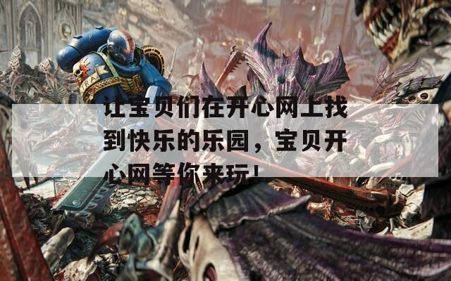 让宝贝们在开心网上找到快乐的乐园，宝贝开心网等你来玩！