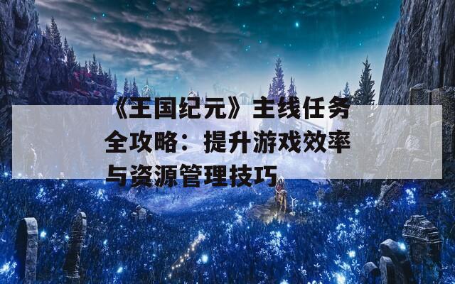 《王国纪元》主线任务全攻略：提升游戏效率与资源管理技巧