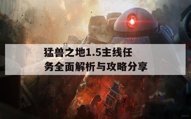 猛兽之地1.5主线任务全面解析与攻略分享