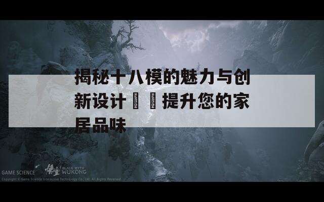 揭秘十八模的魅力与创新设计趨勢提升您的家居品味