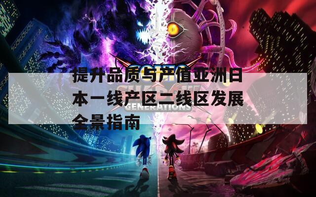 提升品质与产值亚洲日本一线产区二线区发展全景指南