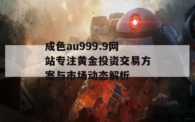 成色au999.9网站专注黄金投资交易方案与市场动态解析
