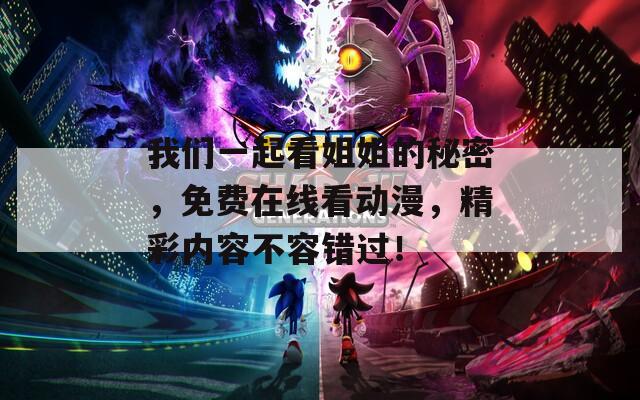 我们一起看姐姐的秘密，免费在线看动漫，精彩内容不容错过！