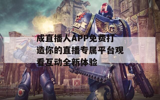 成直播人APP免费打造你的直播专属平台观看互动全新体验