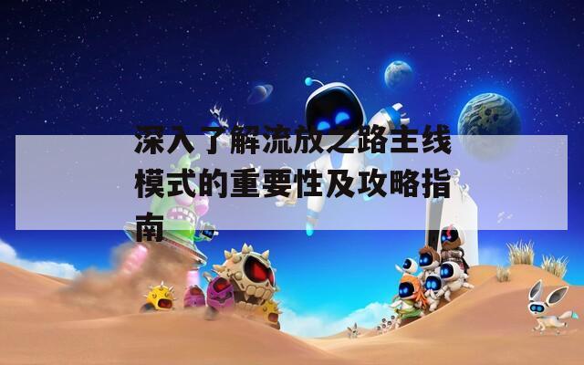 深入了解流放之路主线模式的重要性及攻略指南