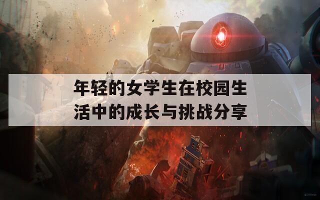 年轻的女学生在校园生活中的成长与挑战分享