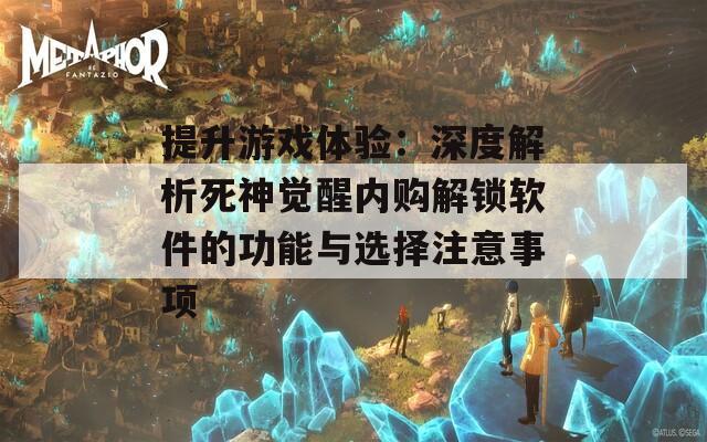 提升游戏体验：深度解析死神觉醒内购解锁软件的功能与选择注意事项