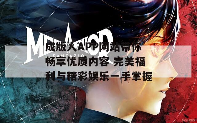 成版人APP网站带你畅享优质内容 完美福利与精彩娱乐一手掌握