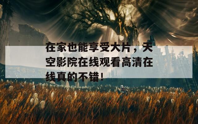 在家也能享受大片，天空影院在线观看高清在线真的不错！